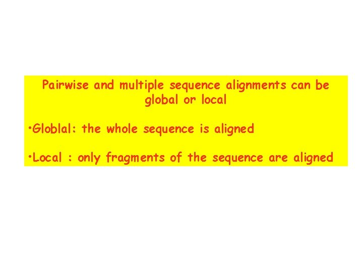 Pairwise and multiple sequence alignments can be global or local • Globlal: the whole