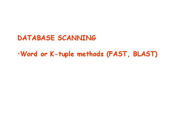DATABASE SCANNING • Word or K-tuple methods (FAST, BLAST) 