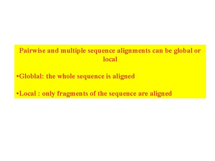 Pairwise and multiple sequence alignments can be global or local • Globlal: the whole