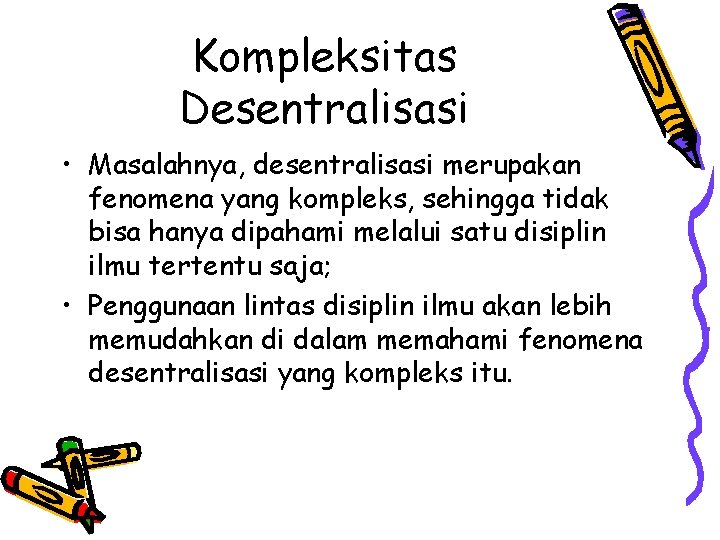 Kompleksitas Desentralisasi • Masalahnya, desentralisasi merupakan fenomena yang kompleks, sehingga tidak bisa hanya dipahami