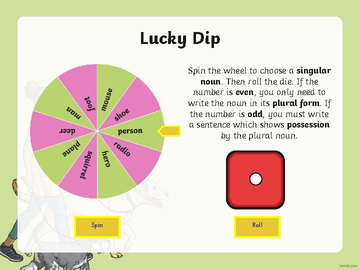 Lucky Dip Spin the wheel to choose a singular noun. Then roll the die.