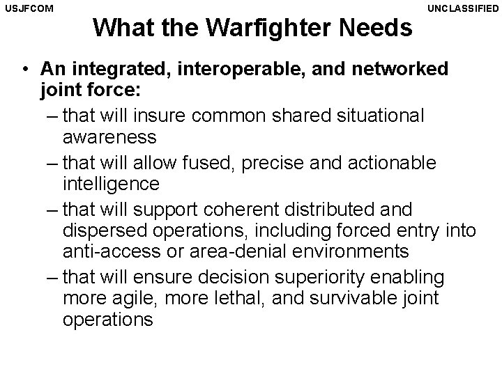 USJFCOM What the Warfighter Needs UNCLASSIFIED • An integrated, interoperable, and networked joint force:
