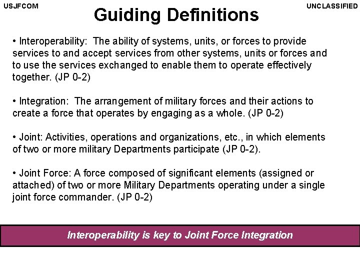USJFCOM Guiding Definitions UNCLASSIFIED • Interoperability: The ability of systems, units, or forces to