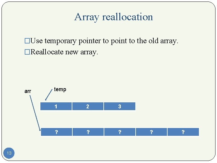 Array reallocation �Use temporary pointer to point to the old array. �Reallocate new array.