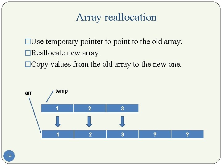 Array reallocation �Use temporary pointer to point to the old array. �Reallocate new array.