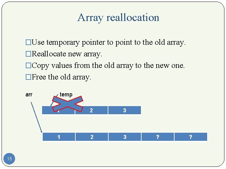 Array reallocation �Use temporary pointer to point to the old array. �Reallocate new array.