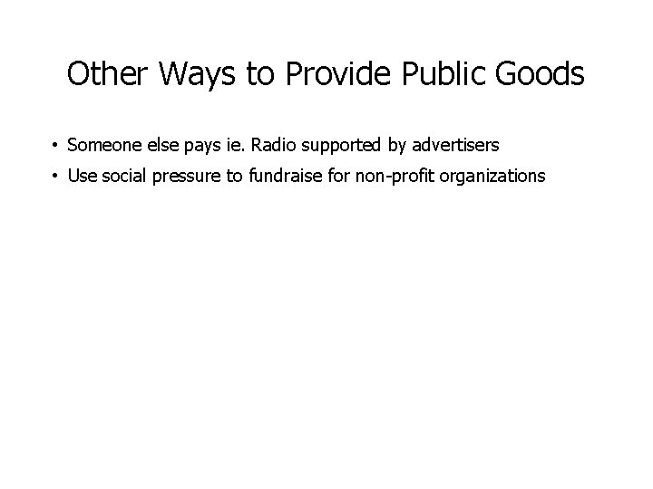 Other Ways to Provide Public Goods • Someone else pays ie. Radio supported by