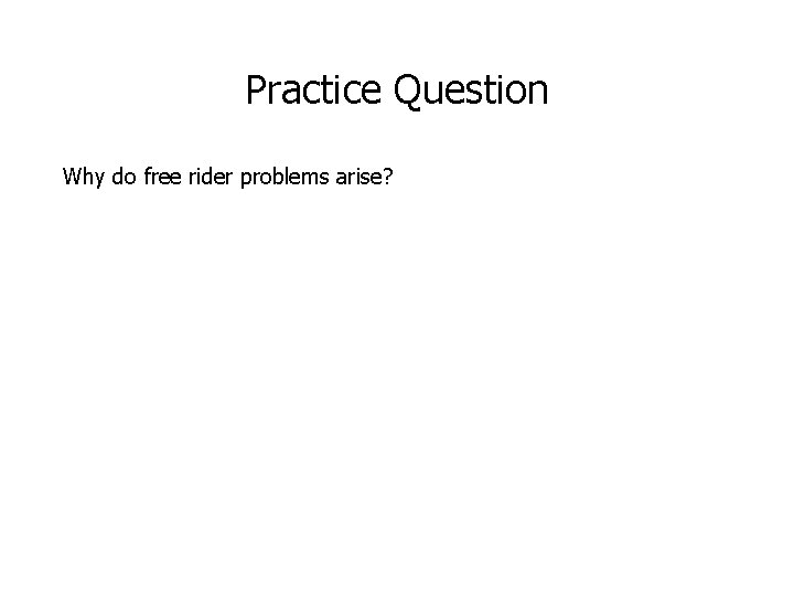 Practice Question Why do free rider problems arise? 