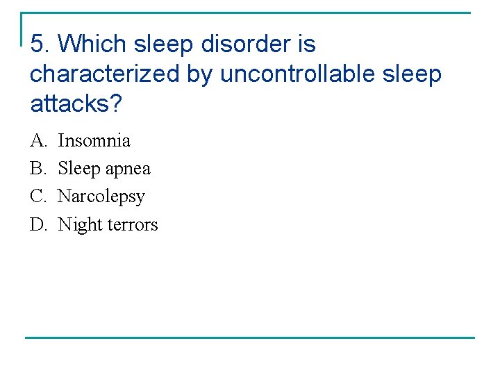 5. Which sleep disorder is characterized by uncontrollable sleep attacks? A. B. C. D.