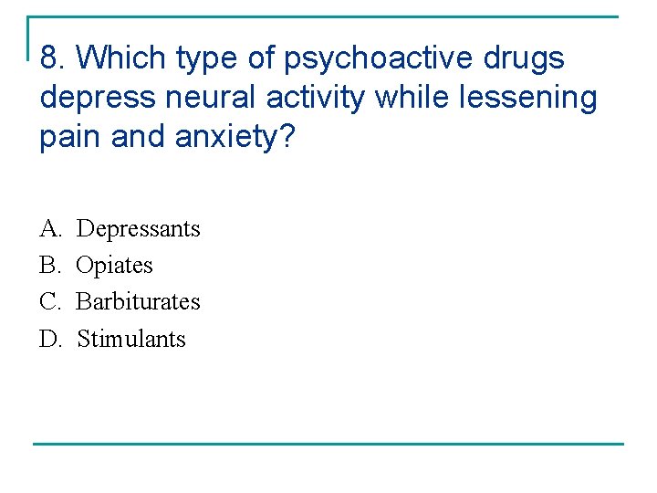 8. Which type of psychoactive drugs depress neural activity while lessening pain and anxiety?