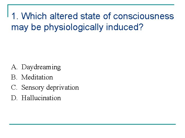 1. Which altered state of consciousness may be physiologically induced? A. B. C. D.