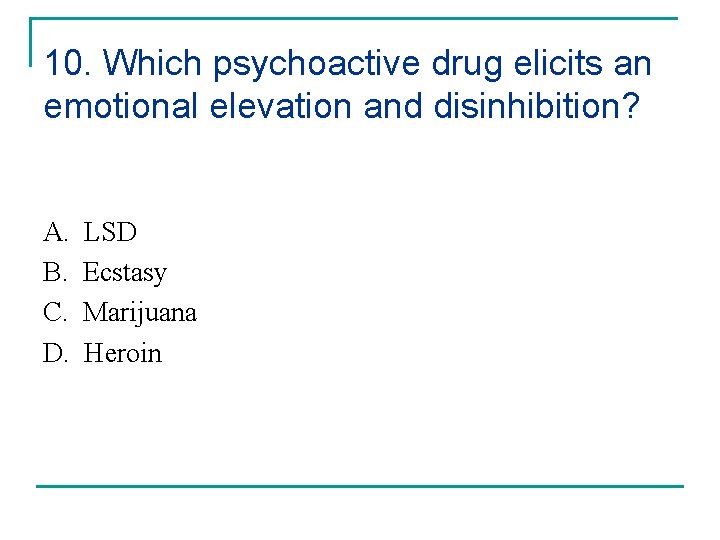 10. Which psychoactive drug elicits an emotional elevation and disinhibition? A. B. C. D.