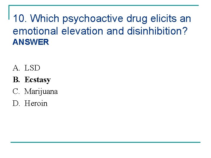 10. Which psychoactive drug elicits an emotional elevation and disinhibition? ANSWER A. B. C.