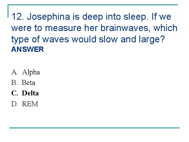12. Josephina is deep into sleep. If we were to measure her brainwaves, which
