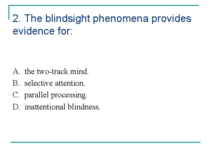 2. The blindsight phenomena provides evidence for: A. B. C. D. the two-track mind.