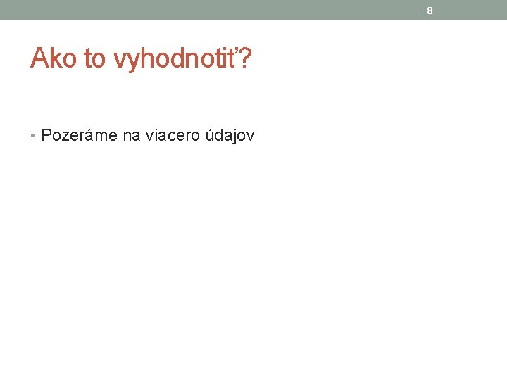 8 Ako to vyhodnotiť? • Pozeráme na viacero údajov 