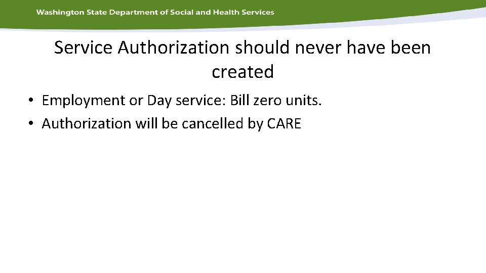 Service Authorization should never have been created • Employment or Day service: Bill zero