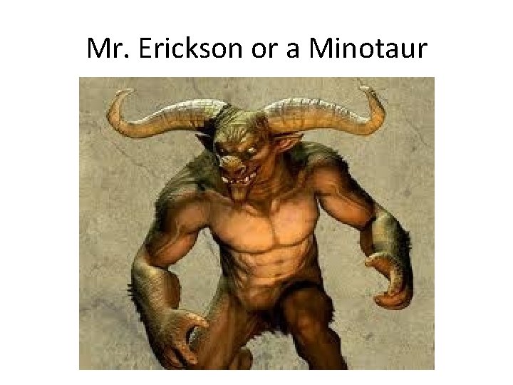 Mr. Erickson or a Minotaur 