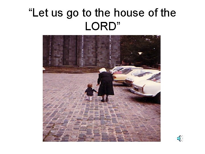 “Let us go to the house of the LORD” 