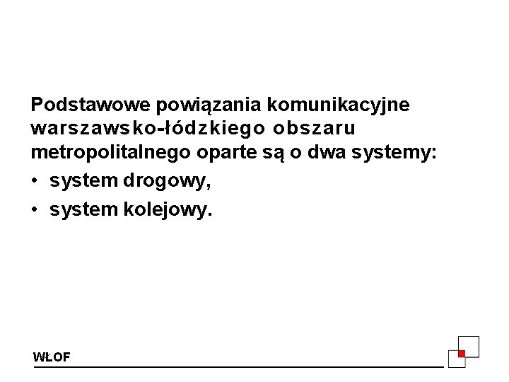 Podstawowe powiązania komunikacyjne warszawsko-łódzkiego obszaru metropolitalnego oparte są o dwa systemy: • system drogowy,