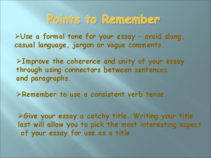 Points to Remember ØUse a formal tone for your essay – avoid slang, casual