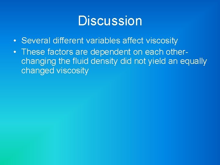 Discussion • Several different variables affect viscosity • These factors are dependent on each