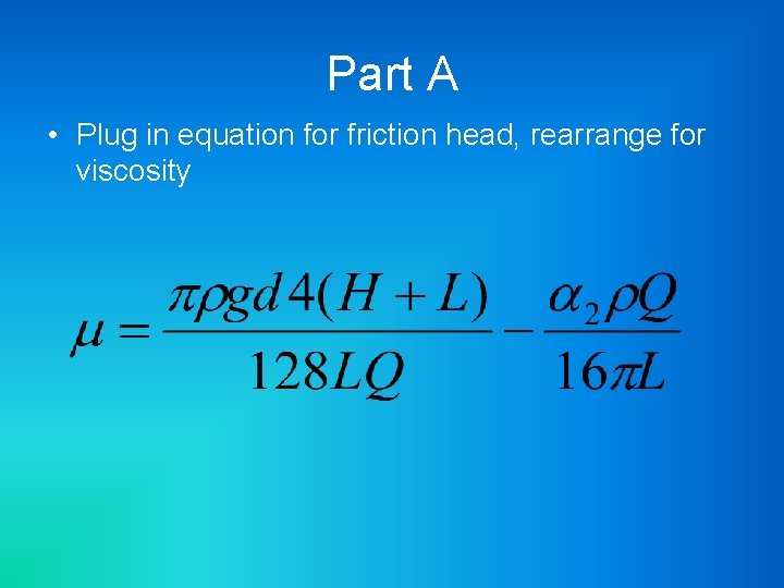 Part A • Plug in equation for friction head, rearrange for viscosity 