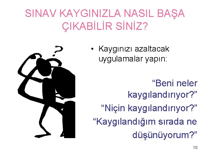 SINAV KAYGINIZLA NASIL BAŞA ÇIKABİLİR SİNİZ? • Kaygınızı azaltacak uygulamalar yapın: “Beni neler kaygılandırıyor?