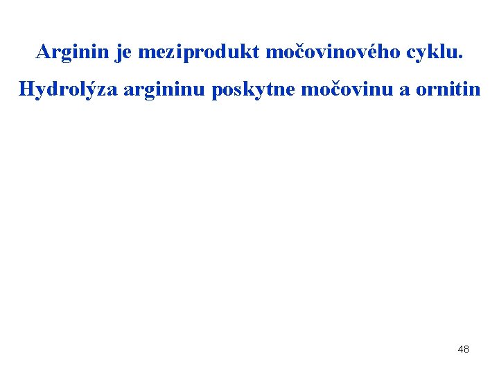 Arginin je meziprodukt močovinového cyklu. Hydrolýza argininu poskytne močovinu a ornitin 48 