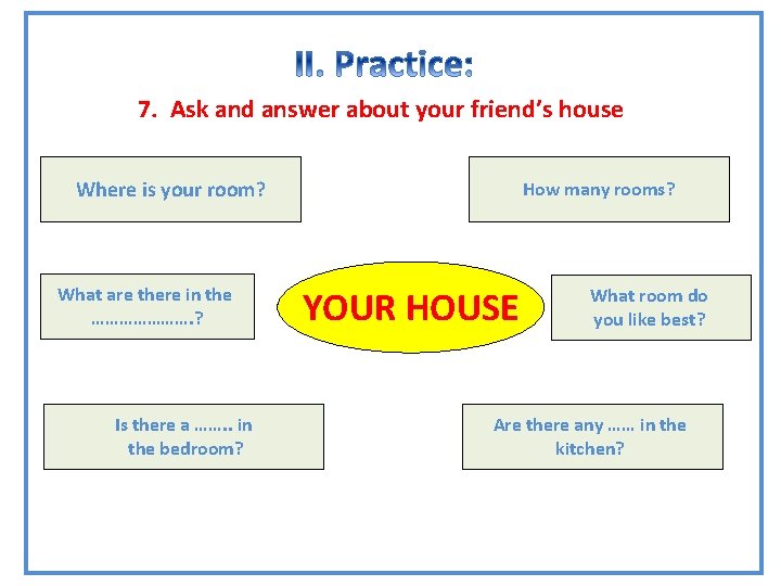 GRAMMAR 7. Ask and answer about your friend’s house Where is your room? What