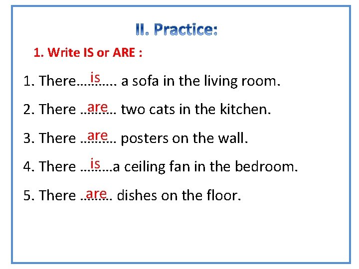 GRAMMAR 1. Write IS or ARE : is a sofa in the living room.