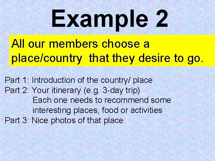 Example 2 All our members choose a place/country that they desire to go. Part