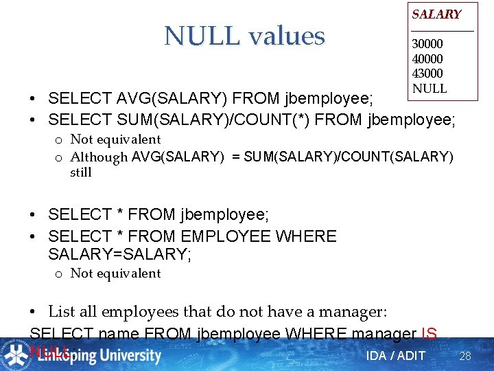 NULL values SALARY 30000 43000 NULL • SELECT AVG(SALARY) FROM jbemployee; • SELECT SUM(SALARY)/COUNT(*)