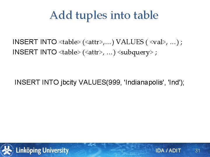 Add tuples into table INSERT INTO <table> (<attr>, …) VALUES ( <val>, …) ;