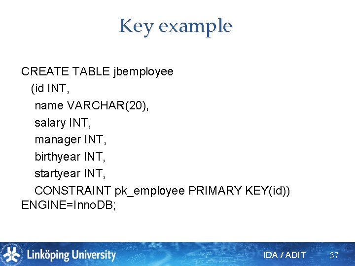 Key example CREATE TABLE jbemployee (id INT, name VARCHAR(20), salary INT, manager INT, birthyear