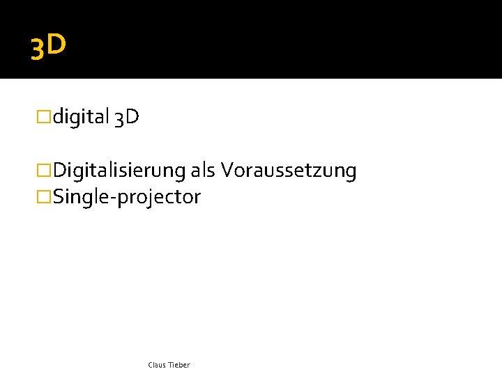 3 D �digital 3 D �Digitalisierung als Voraussetzung �Single-projector Claus Tieber 