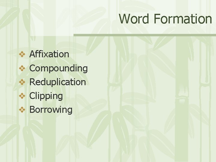 Word Formation v Affixation v Compounding v Reduplication v Clipping v Borrowing 