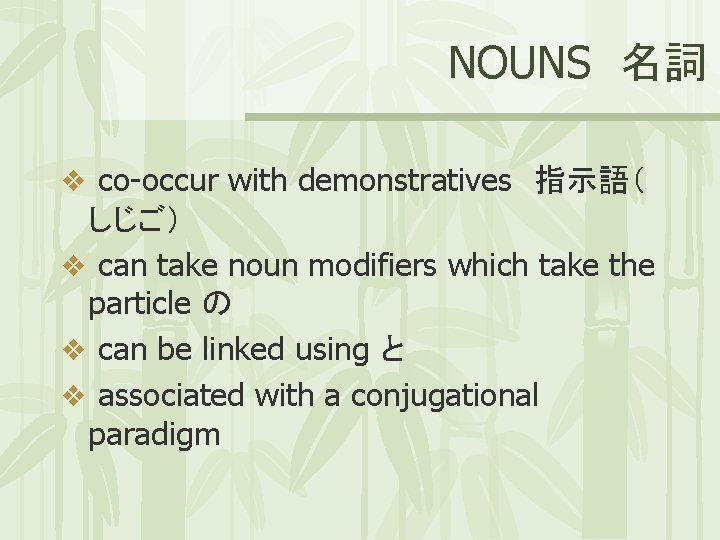 NOUNS 名詞 v co-occur with demonstratives 指示語（ しじご） v can take noun modifiers which