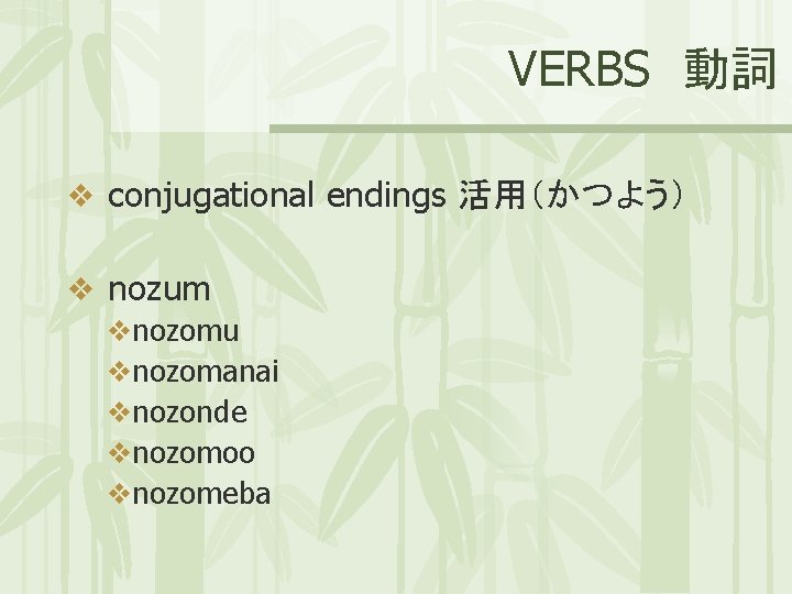 VERBS 動詞 v conjugational endings 活用（かつよう） v nozum vnozomu vnozomanai vnozonde vnozomoo vnozomeba 