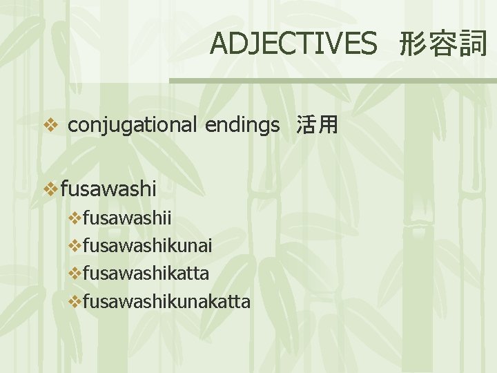 ADJECTIVES 形容詞 v conjugational endings 活用 v fusawashi vfusawashikunai vfusawashikatta vfusawashikunakatta 