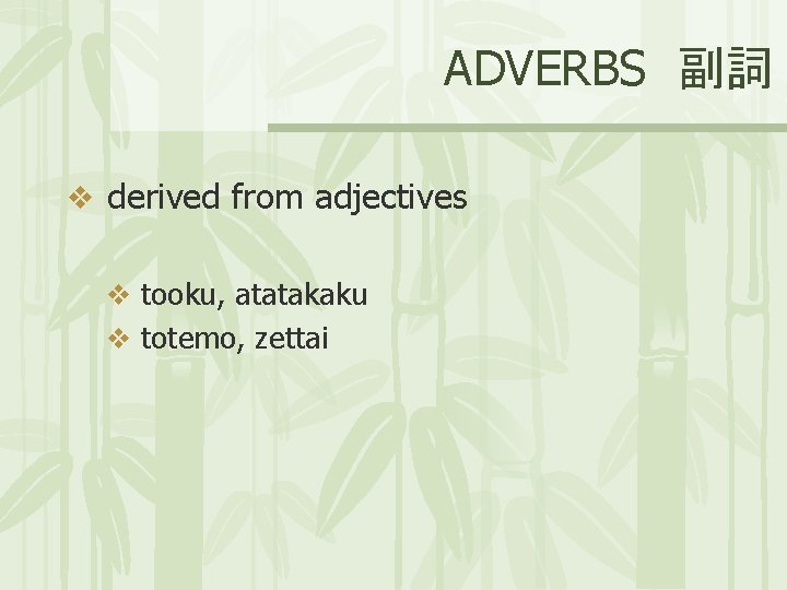 ADVERBS 副詞 v derived from adjectives v tooku, atatakaku v totemo, zettai 