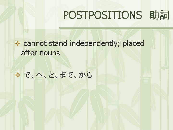 POSTPOSITIONS 助詞 v cannot stand independently; placed after nouns v で、へ、と、まで、から 