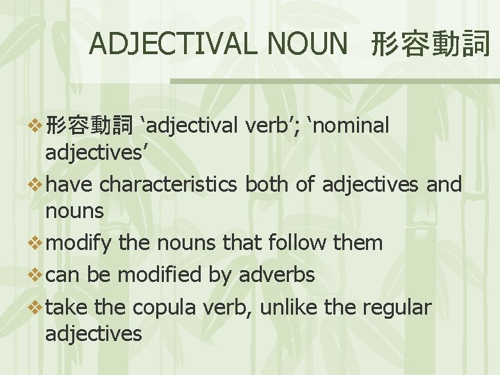 ADJECTIVAL NOUN 形容動詞 v 形容動詞 ‘adjectival verb’; ‘nominal adjectives’ v have characteristics both of