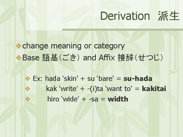 Derivation 派生 v change meaning or category v Base 語基（ごき） and Affix 接辞（せつじ） v