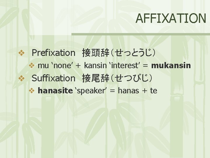 AFFIXATION v Prefixation 接頭辞（せっとうじ） v mu ‘none’ + kansin ‘interest’ = mukansin v Suffixation