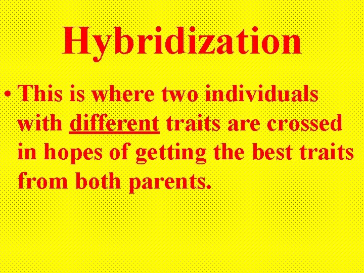 Hybridization • This is where two individuals with different traits are crossed in hopes