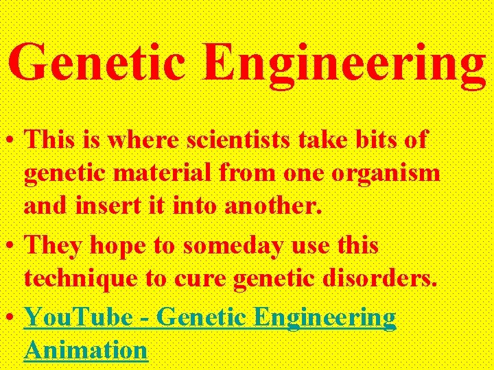 Genetic Engineering • This is where scientists take bits of genetic material from one