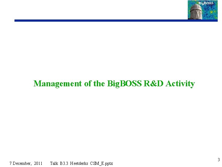 Management of the Big. BOSS R&D Activity 7 December, 2011 Talk B 3. 3