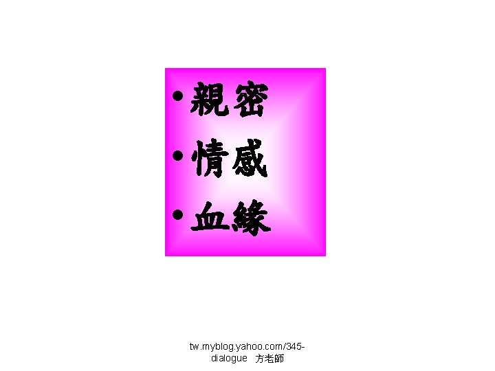  • 親密 • 情感 • 血緣 tw. myblog. yahoo. com/345 dialogue 方老師 