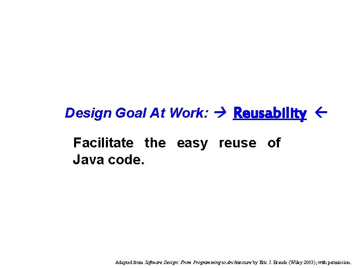 Design Goal At Work: Reusability Facilitate the easy reuse of Java code. Adapted from Design Goal At Work: Reusability Facilitate the easy reuse of Java code. Adapted from